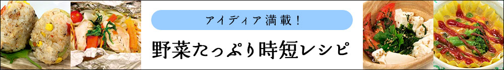 アイディア満載！野菜たっぷり時短レシピ